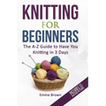 Knitting For Beginners: The A-Z Guide to Have You Knitting in 3 Days (Includes 15 Knitting Patterns)