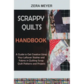 Scrappy Quilts Handbook: A Guide to Get Creative Using Your Leftover Stashes and Fabrics in Quilting Scrap Quilt Patterns and Projects