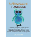 Paper Quilling Handbook: A Beginners Guide for Learning How to Handcraft Stylish Paper Quilling Pattern Designs With Quilling Instructions, Too