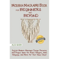 Modern Macramé Book for Beginners and Beyond: Stylish Modern Macramé Design Patterns and Project Ideas for Plant Hangers, Wall Hangings, and More for
