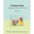 Pipsqueaks - Itsy-Bitsy Felt Creations to Stitch & Love: 30+ Easy-To-Make Animals & Accessories