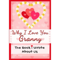 Why I Love You Granny: The Book I Wrote About Us Perfect for Kids Valentine's Day Gift, Birthdays, Christmas, Anniversaries, Mother's Day or