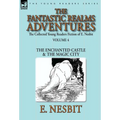 The Collected Young Readers Fiction of E. Nesbit-Volume 4: The Fantastic Realms Adventures-The Enchanted Castle & The Magic City