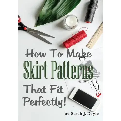 How to Make Skirt Patterns That Fit Perfectly: Illustrated Step-By-Step Guide for Easy Pattern Making