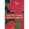 Love My Sewing Orders Logbook: Keep Track of Your Service Dressmaking Tracker To Keep Record of Sewing Projects Perfect Gift for Sewing Lover