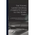 The Young Ladies' Journal Complete Guide to the Work-Table: Containing Instructions in Berlin Work, Crochet, Drawn-Thread Work, Embroidery, Knitting,