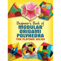 Beginner's Book of Modular Origami Polyhedra: The Platonic Solids