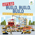 Let's Go Build, Build, Build Construction Vehicles Coloring Books 7-10 Years Old