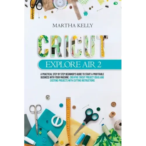 Cricut Explore Air 2: A practical Step by Step Beginner's Guide to Start a Profitable Business With your Machine. Creative Cricut Project Id