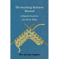 The Stocking-Knitters Manual - A Handy Book for Any Work-Table