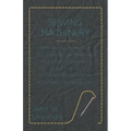 Sewing Machinery - Being A Practical Manual of The Sewing Machine Comprising Its History And Details Of Its Construction, With Full Technical Directio