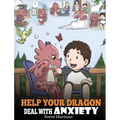 Help Your Dragon Deal With Anxiety: Train Your Dragon To Overcome Anxiety. A Cute Children Story To Teach Kids How To Deal With Anxiety, Worry And Fea