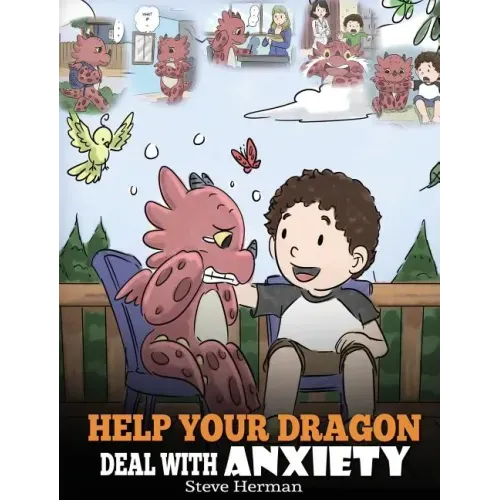 Help Your Dragon Deal With Anxiety: Train Your Dragon To Overcome Anxiety. A Cute Children Story To Teach Kids How To Deal With Anxiety, Worry And Fea
