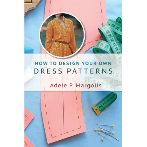 How to Design Your Own Dress Patterns: A primer in pattern making for women who like to sew
