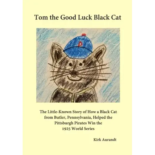 Tom the Good Luck Black Cat: The Little-Known Story of How a Black Cat from Butler, Pennsylvania, Helped the Pittsburgh Pirates Win the 1925 World