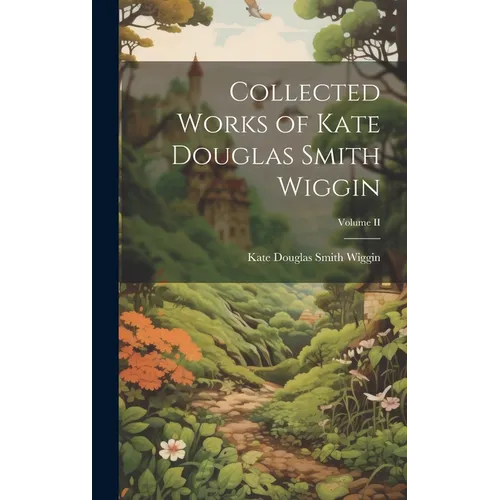 Collected Works of Kate Douglas Smith Wiggin; Volume II