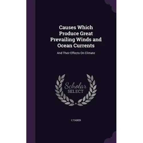 Causes Which Produce Great Prevailing Winds and Ocean Currents: And Their Effects On Climate