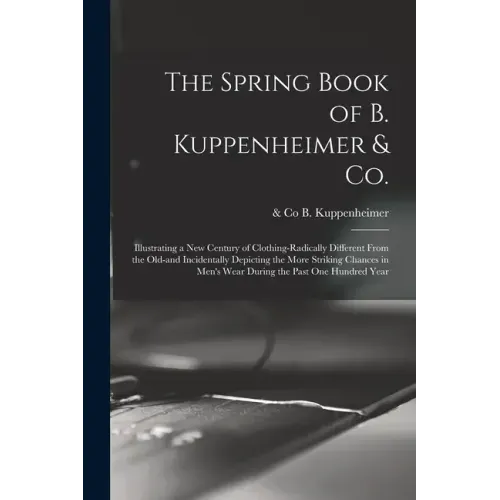 The Spring Book of B. Kuppenheimer & Co.: Illustrating a New Century of Clothing-radically Different From the Old-and Incidentally Depicting the More