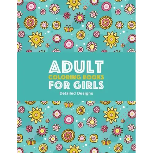 Adult Coloring Books For Girls: Detailed Designs: Advanced Coloring Pages For Older Girls & Teenagers; Zendoodle Flowers, Butterflies, Hearts, Mandala