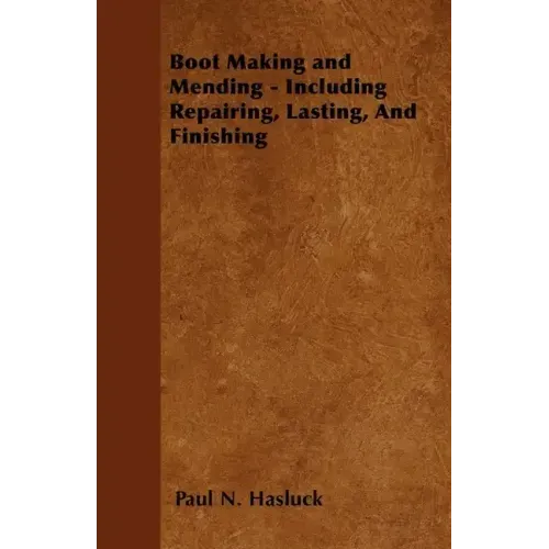 Boot Making and Mending - Including Repairing, Lasting, and Finishing