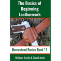 The Basics of Beginning Leatherwork: Beginner's Guide to Tools, Tips, and Techniques to Basic Leatherwork