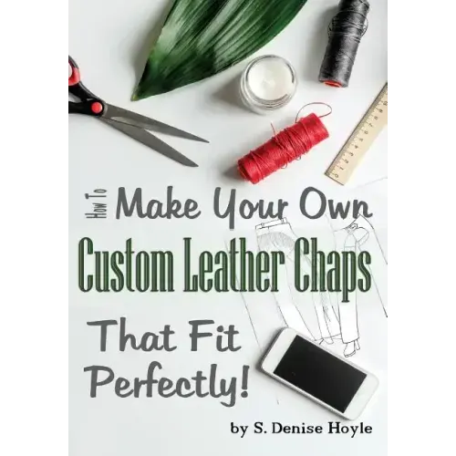 How to Make Your Own Custom Leather Chaps that Fit Perfectly: Illustrated Step-By-Step Guide
