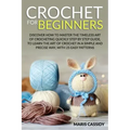 Crochet for Beginners: : Discover How to Master the Timeless Art of Crocheting Quickly Step by Step Guide, to Learn the Art of Crochet in a S
