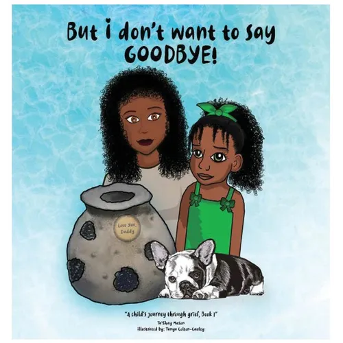 But i don't want to say GOODBYE!, A Child's Journey Through Grief, Book 1