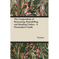 The Compendium of Renovating, Remodelling and Mending Clothes - A Dressmaker's Guide