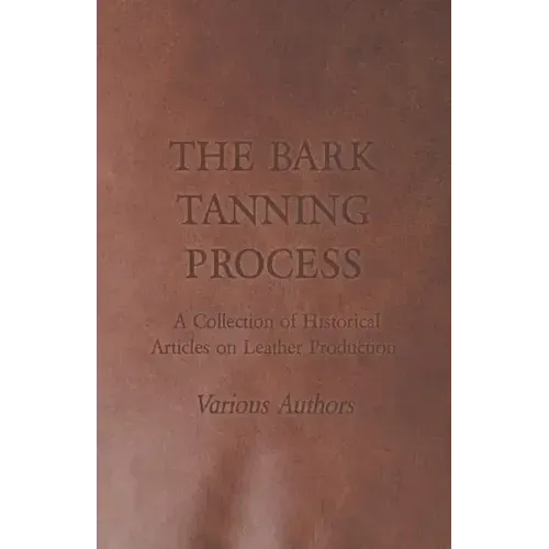 The Bark Tanning Process - A Collection of Historical Articles on Leather Production