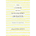 The Curse of the Boyfriend Sweater: Essays on Crafting
