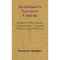 Gentlemen's Garment Cutting: Trousers, Vests, Coats, Overgarments, Corpulent Figures, and Variations