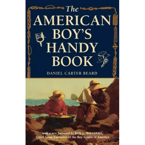 The American Boy's Handy Book: What to Do and How to Do It