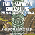 Early American Civilization (Mayans, Incas and Aztecs): 2nd Grade History Book Children's Ancient History Edition