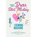 Beginner's Guide To Dress & Skirt Making With Sewing Machine: Step By Step Visual Illustrated Guide