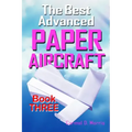 The Best Advanced Paper Aircraft Book 3: High Performance Paper Airplane Models plus a Hangar for Your Aircraft