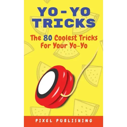 Yo-Yo Tricks: The 80 Coolest Tricks For Your Yo-Yo!: The 80 Coolest Tricks For Your Yo-Yo!:: The 80 Coolest Tricks For Your Yo-Yo!: The 80 Coolest Tri