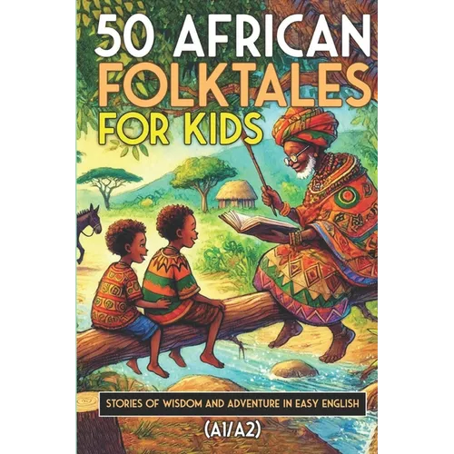 50 African Folktales for Kids and ESL learners: Stories of Wisdom and Adventure in Easy English (A1/A2): Timeless African Short Stories to Spark Imagi