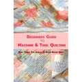 Beginners Guide to Machine & Tool Quilting: Many Things You Should To Know Before Quilt