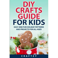 DIY Crafts Guide for Kids: Easy and Fun Holiday Patterns and Projects For All Ages