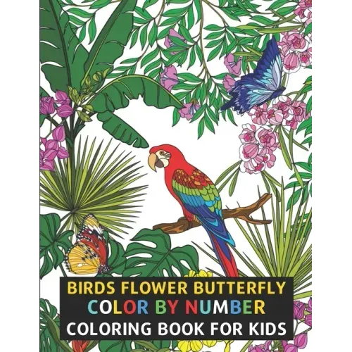 Birds Flower Butterfly Color By Number Coloring Book For Kids: Flowers, Birds, Butterflies & More Beautiful Kids Coloring Books (Color By Number)