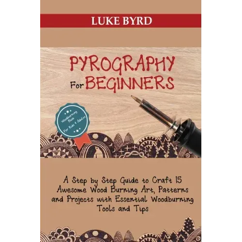 Pyrography for Beginners: A Step by Step Guide to Craft 15 Awesome Wood Burning Art, Patterns and Projects with Essential Woodburning Tools and