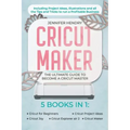 Cricut Maker: 5 books in 1: The Ultimate Guide to Become a Cricut Master Including Project Ideas, Illustrations and all the Tips and