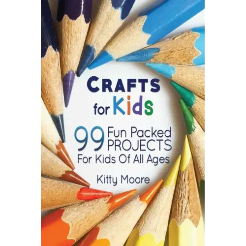 Crafts For Kids (3rd Edition): 99 Fun Packed Projects For Kids Of All Ages! (Kids Crafts)