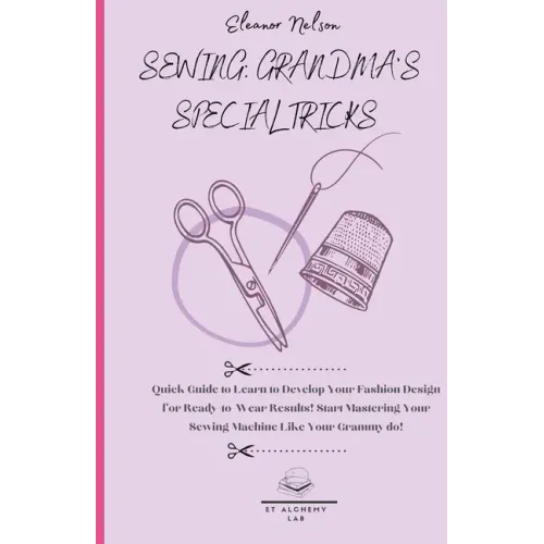 Sewing: Quick Guide to Learn to Develop Your Fashion Design for Ready-To-Wear Results! Start Mastering Your Sewing Machine Like Your Grammy Do!