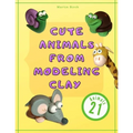 Cute Animals from Modeling Clay: 21 Amazing animals Created from modeling mass in 5 simple steps Fun and education for kids.