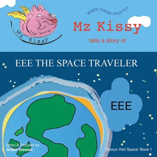 Mz Kissy Tells a Story of EEE the Space Traveler: When These Pigs Fly