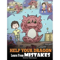 Help Your Dragon Learn From Mistakes: Teach Your Dragon It's OK to Make Mistakes. A Cute Children Story To Teach Kids About Perfectionism and How To A