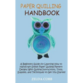 Paper Quilling Handbook: A Beginners Guide for Learning How to Handcraft Stylish Paper Quilling Pattern Designs With Quilling Instructions, Too