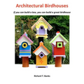 Architectural Birdhouses: If you can build a box, you can build a great birdhouse